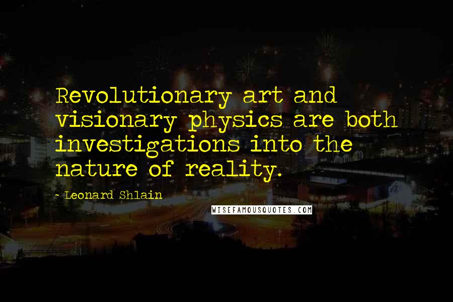 Leonard Shlain Quotes: Revolutionary art and visionary physics are both investigations into the nature of reality.