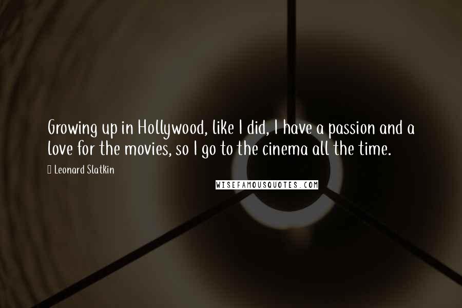 Leonard Slatkin Quotes: Growing up in Hollywood, like I did, I have a passion and a love for the movies, so I go to the cinema all the time.