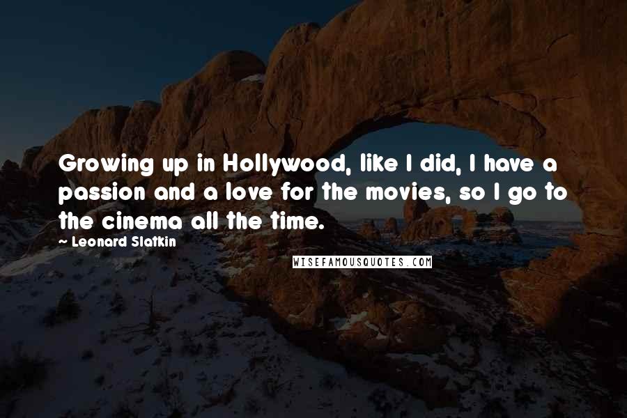 Leonard Slatkin Quotes: Growing up in Hollywood, like I did, I have a passion and a love for the movies, so I go to the cinema all the time.