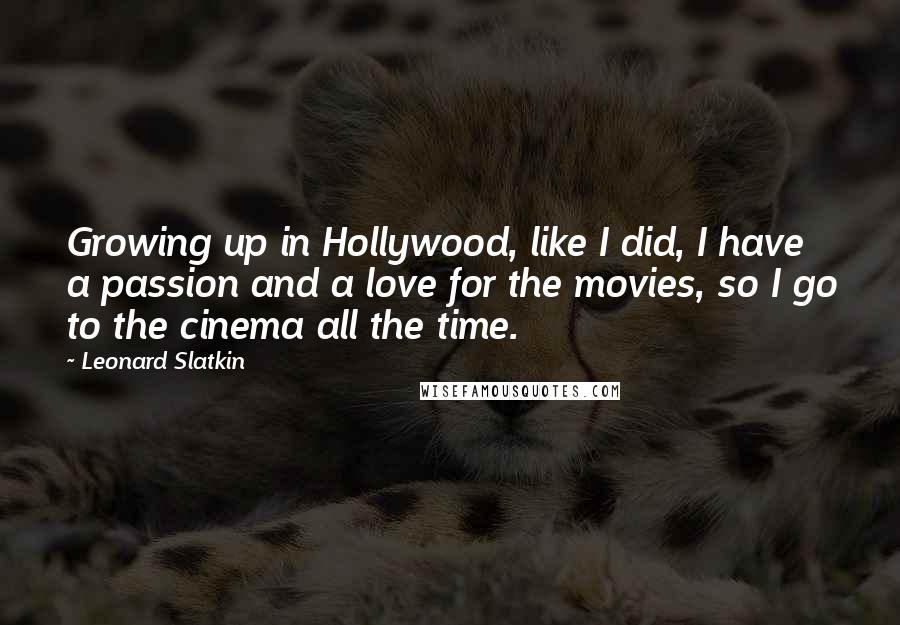 Leonard Slatkin Quotes: Growing up in Hollywood, like I did, I have a passion and a love for the movies, so I go to the cinema all the time.