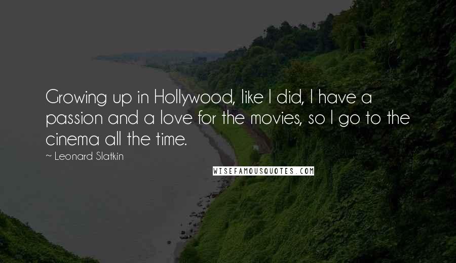 Leonard Slatkin Quotes: Growing up in Hollywood, like I did, I have a passion and a love for the movies, so I go to the cinema all the time.