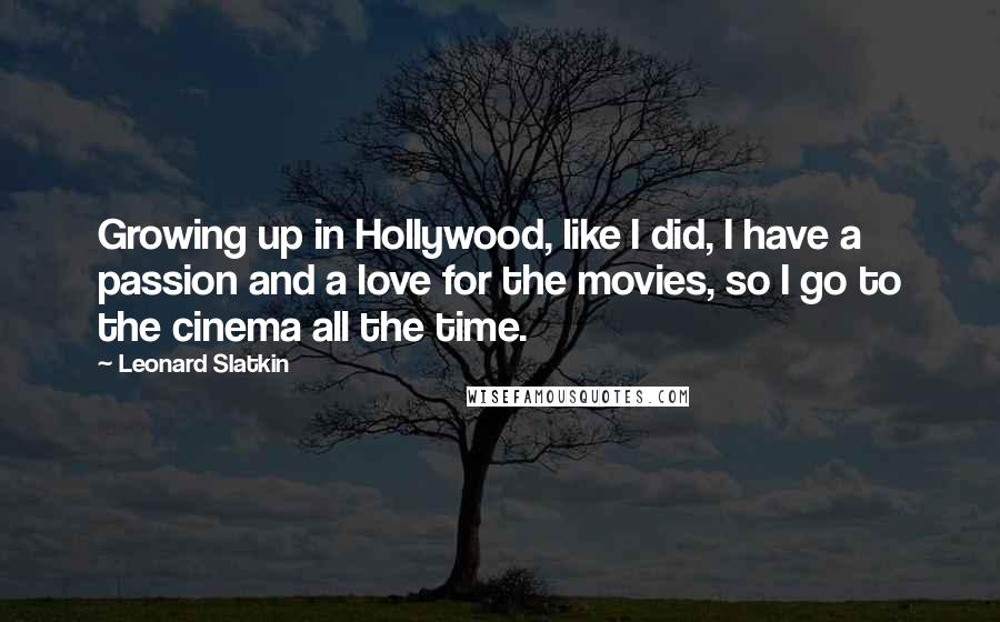 Leonard Slatkin Quotes: Growing up in Hollywood, like I did, I have a passion and a love for the movies, so I go to the cinema all the time.