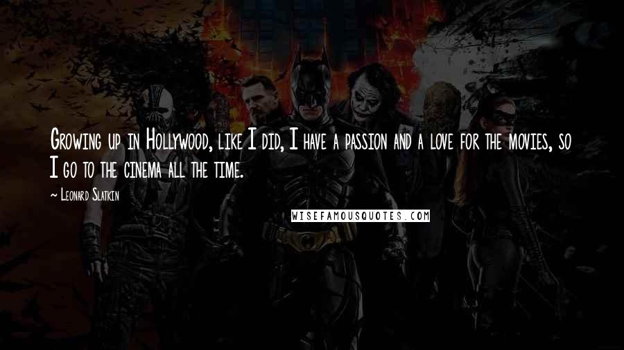 Leonard Slatkin Quotes: Growing up in Hollywood, like I did, I have a passion and a love for the movies, so I go to the cinema all the time.