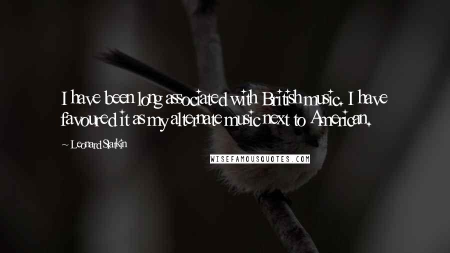 Leonard Slatkin Quotes: I have been long associated with British music. I have favoured it as my alternate music next to American.