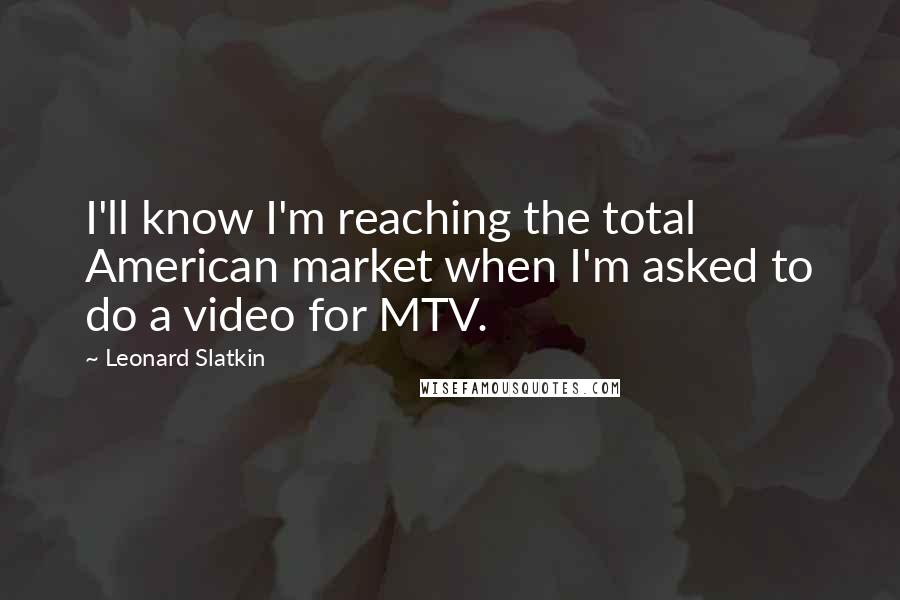 Leonard Slatkin Quotes: I'll know I'm reaching the total American market when I'm asked to do a video for MTV.