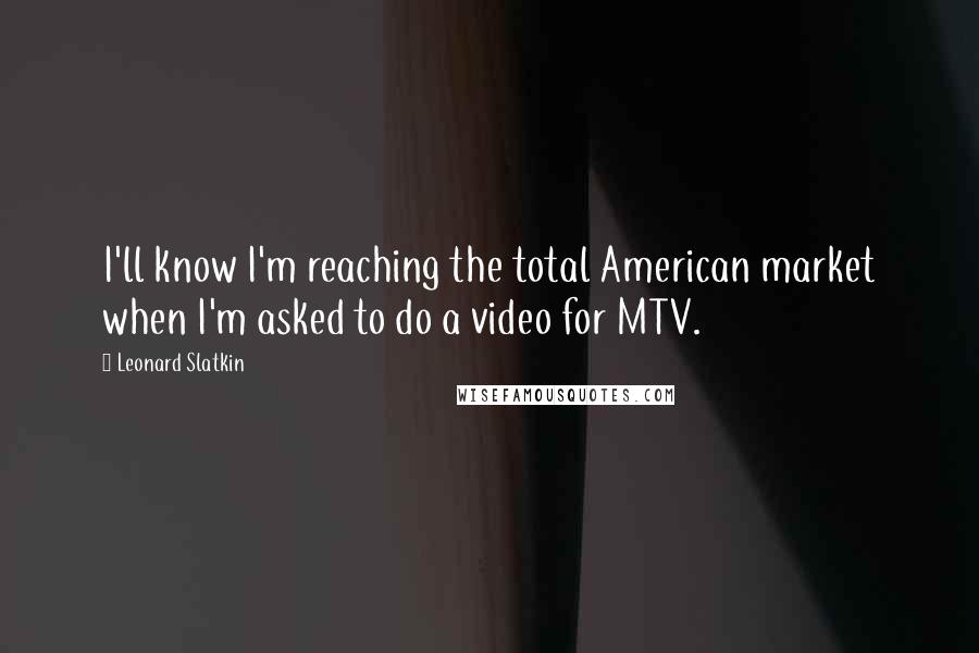 Leonard Slatkin Quotes: I'll know I'm reaching the total American market when I'm asked to do a video for MTV.