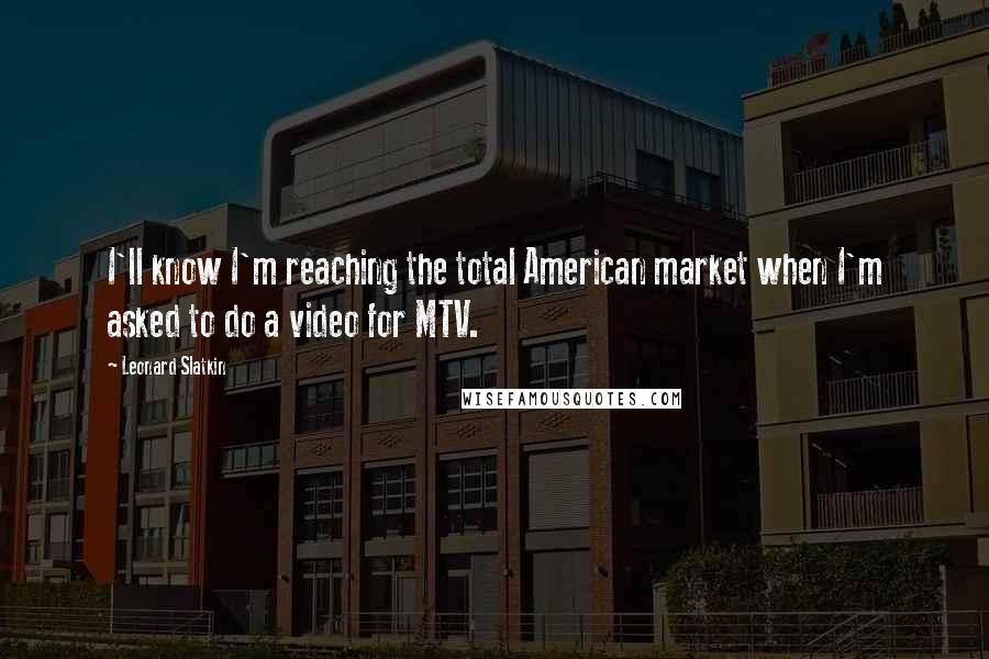 Leonard Slatkin Quotes: I'll know I'm reaching the total American market when I'm asked to do a video for MTV.