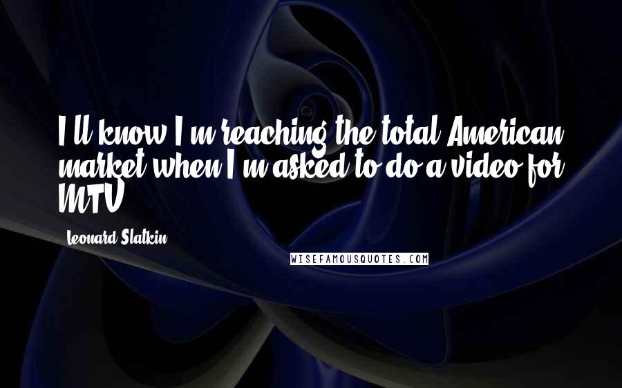 Leonard Slatkin Quotes: I'll know I'm reaching the total American market when I'm asked to do a video for MTV.