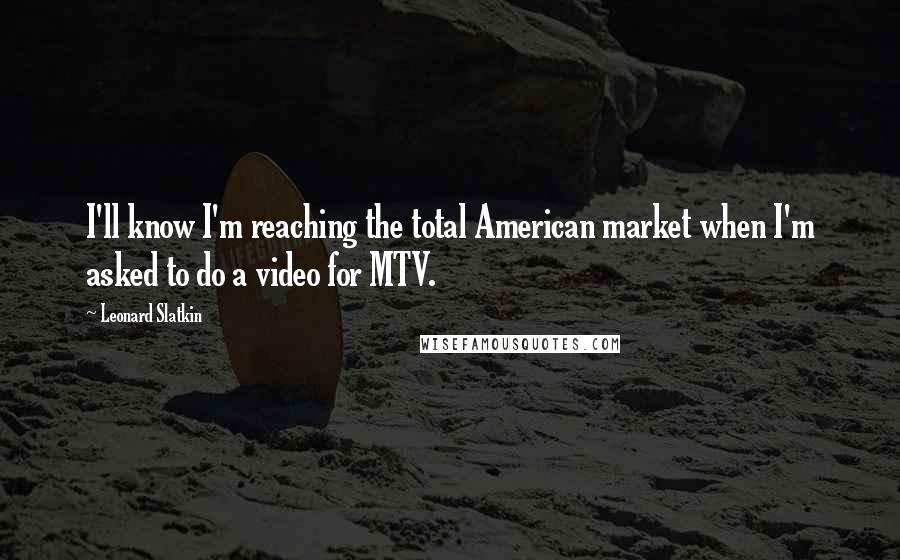 Leonard Slatkin Quotes: I'll know I'm reaching the total American market when I'm asked to do a video for MTV.