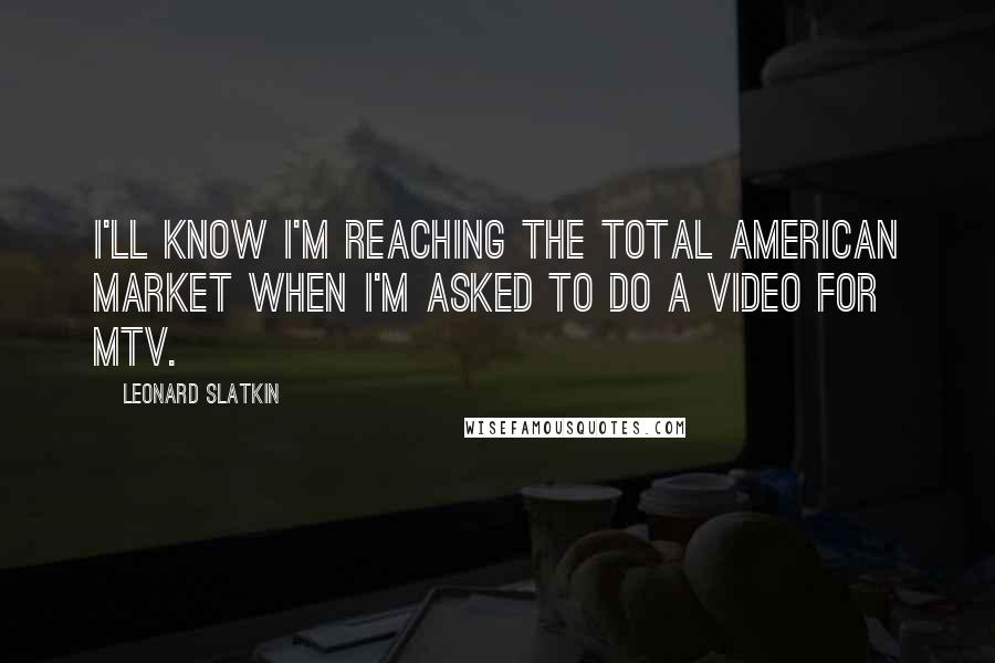 Leonard Slatkin Quotes: I'll know I'm reaching the total American market when I'm asked to do a video for MTV.