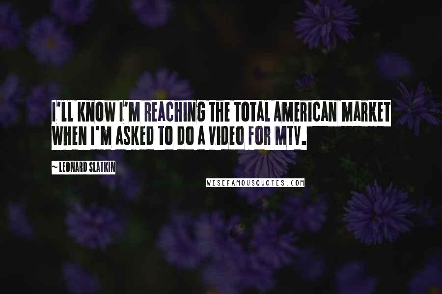 Leonard Slatkin Quotes: I'll know I'm reaching the total American market when I'm asked to do a video for MTV.