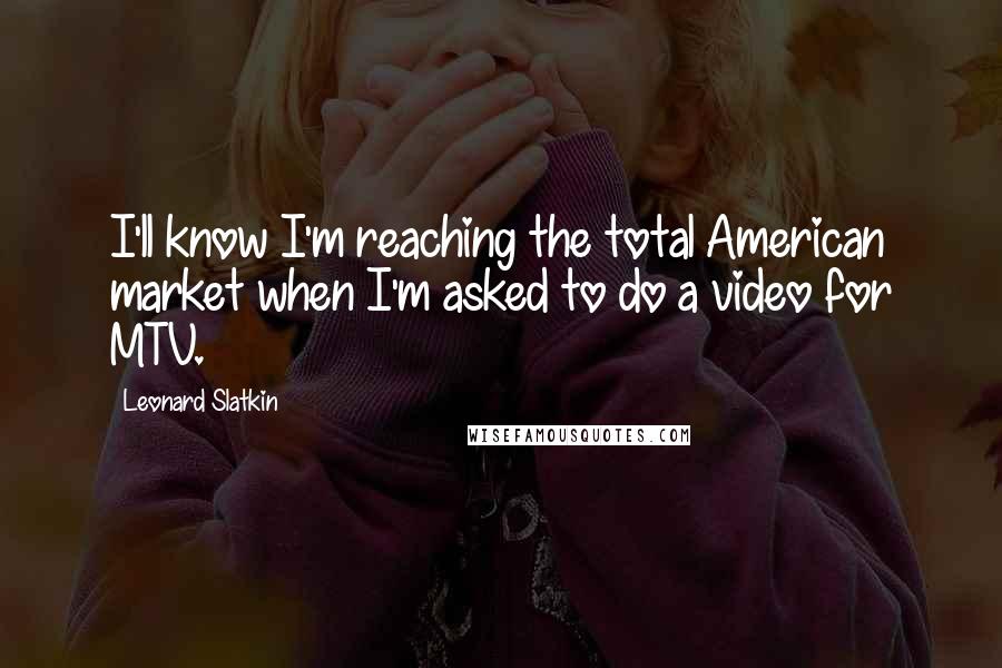 Leonard Slatkin Quotes: I'll know I'm reaching the total American market when I'm asked to do a video for MTV.