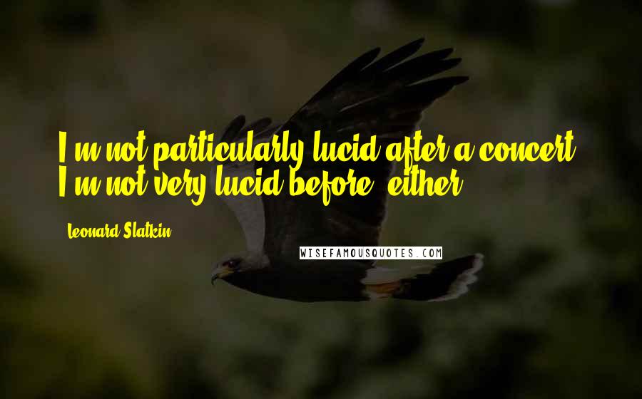 Leonard Slatkin Quotes: I'm not particularly lucid after a concert. I'm not very lucid before, either.