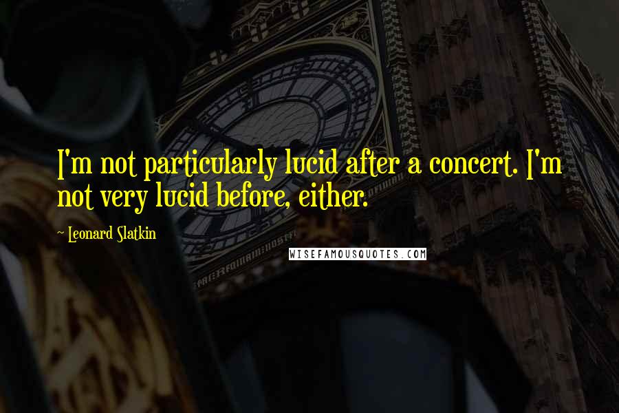 Leonard Slatkin Quotes: I'm not particularly lucid after a concert. I'm not very lucid before, either.