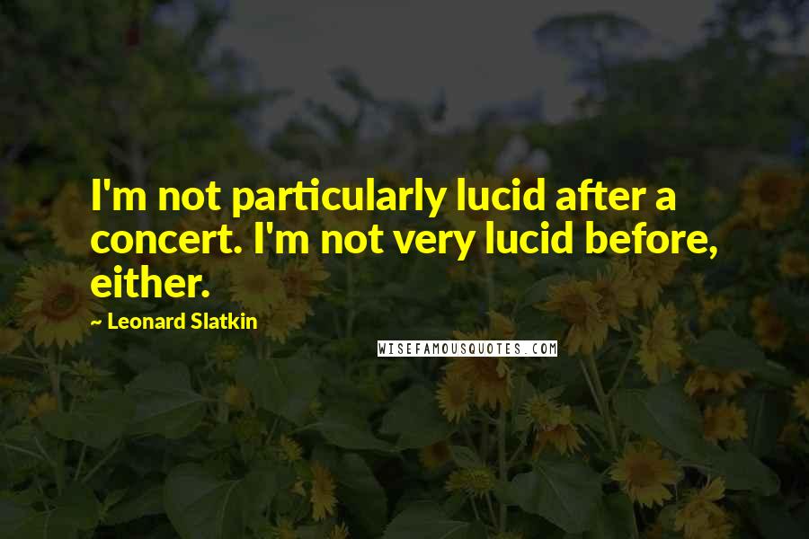 Leonard Slatkin Quotes: I'm not particularly lucid after a concert. I'm not very lucid before, either.