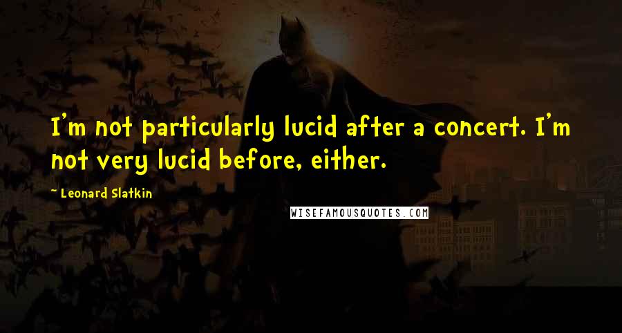 Leonard Slatkin Quotes: I'm not particularly lucid after a concert. I'm not very lucid before, either.