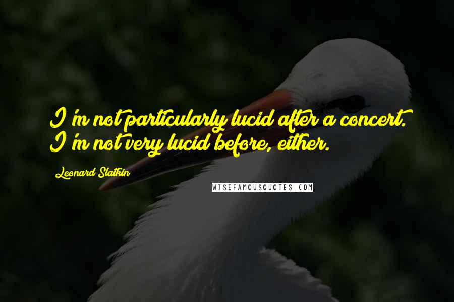 Leonard Slatkin Quotes: I'm not particularly lucid after a concert. I'm not very lucid before, either.