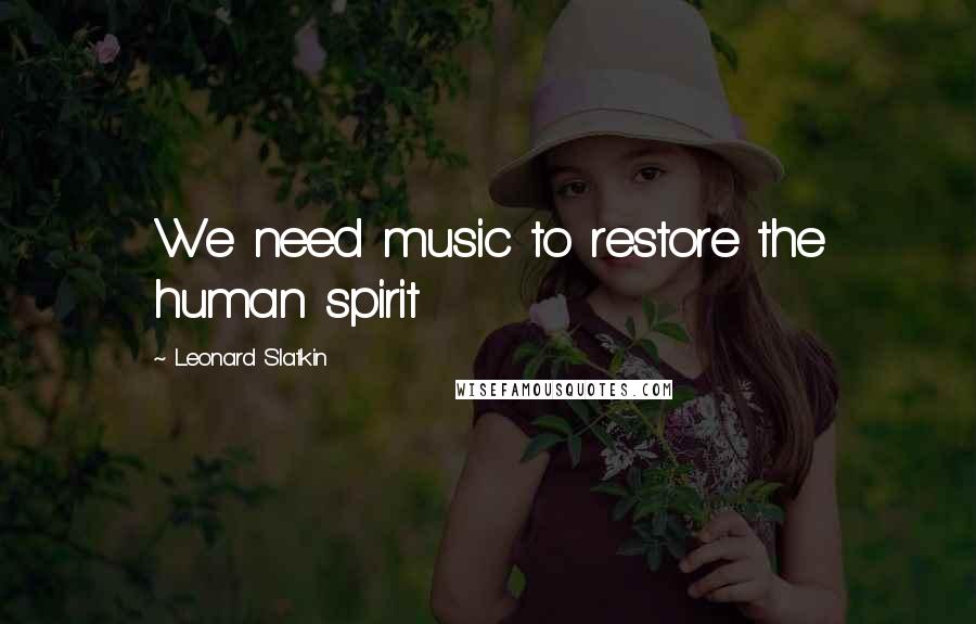 Leonard Slatkin Quotes: We need music to restore the human spirit