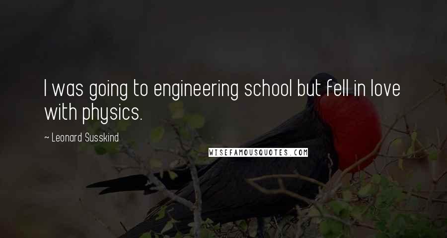 Leonard Susskind Quotes: I was going to engineering school but fell in love with physics.