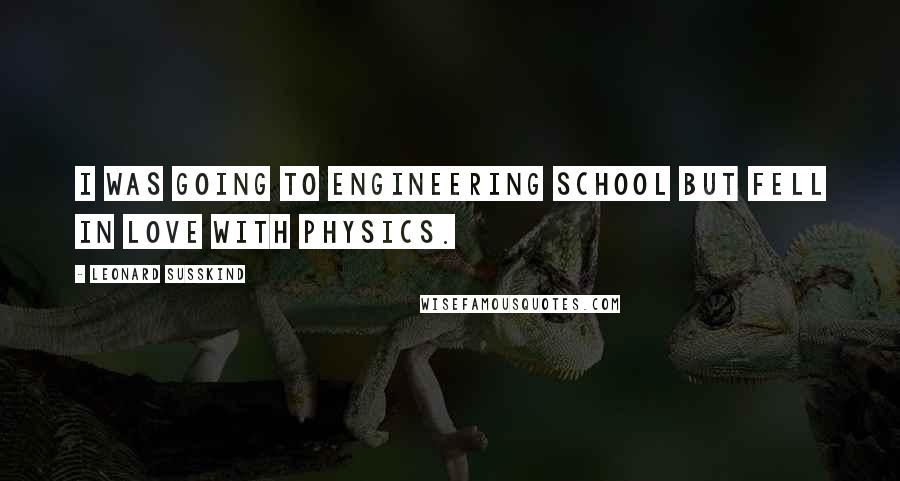 Leonard Susskind Quotes: I was going to engineering school but fell in love with physics.