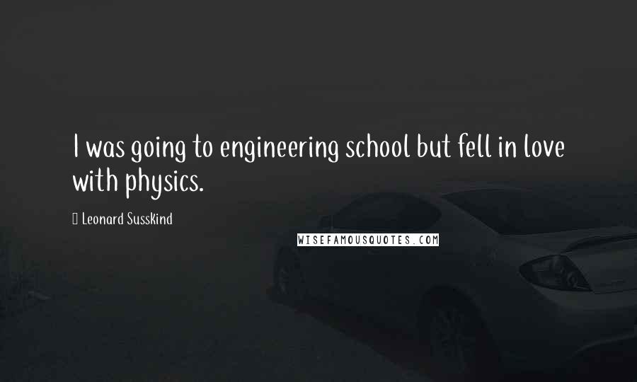 Leonard Susskind Quotes: I was going to engineering school but fell in love with physics.