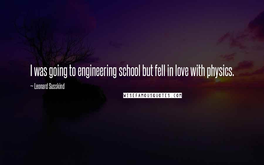 Leonard Susskind Quotes: I was going to engineering school but fell in love with physics.