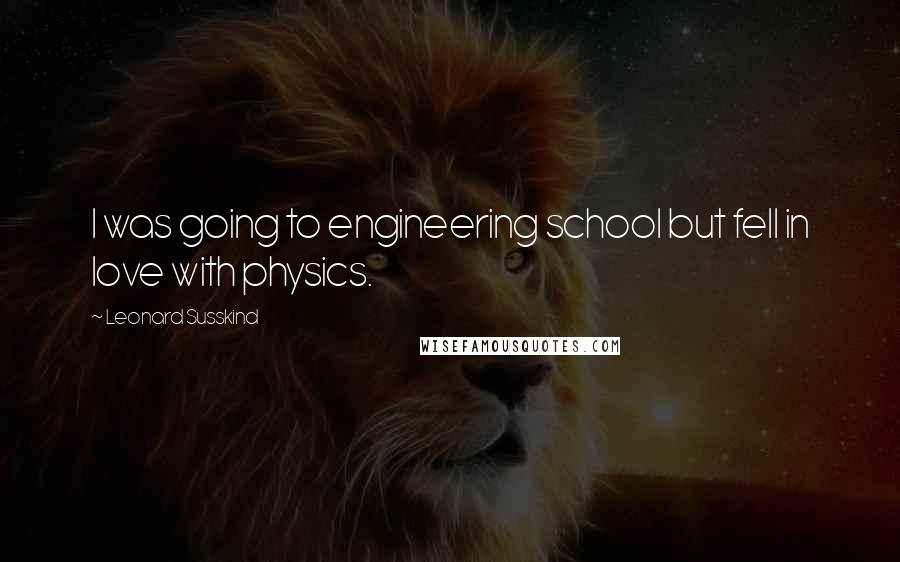 Leonard Susskind Quotes: I was going to engineering school but fell in love with physics.