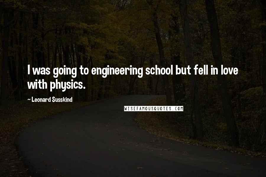 Leonard Susskind Quotes: I was going to engineering school but fell in love with physics.