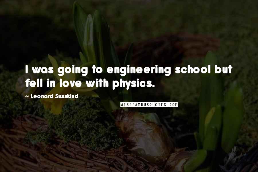 Leonard Susskind Quotes: I was going to engineering school but fell in love with physics.