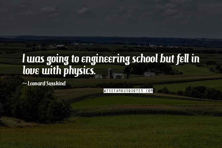 Leonard Susskind Quotes: I was going to engineering school but fell in love with physics.