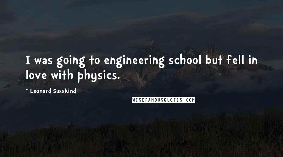 Leonard Susskind Quotes: I was going to engineering school but fell in love with physics.