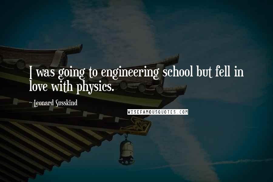 Leonard Susskind Quotes: I was going to engineering school but fell in love with physics.