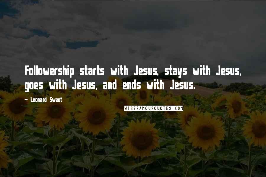 Leonard Sweet Quotes: Followership starts with Jesus, stays with Jesus, goes with Jesus, and ends with Jesus.