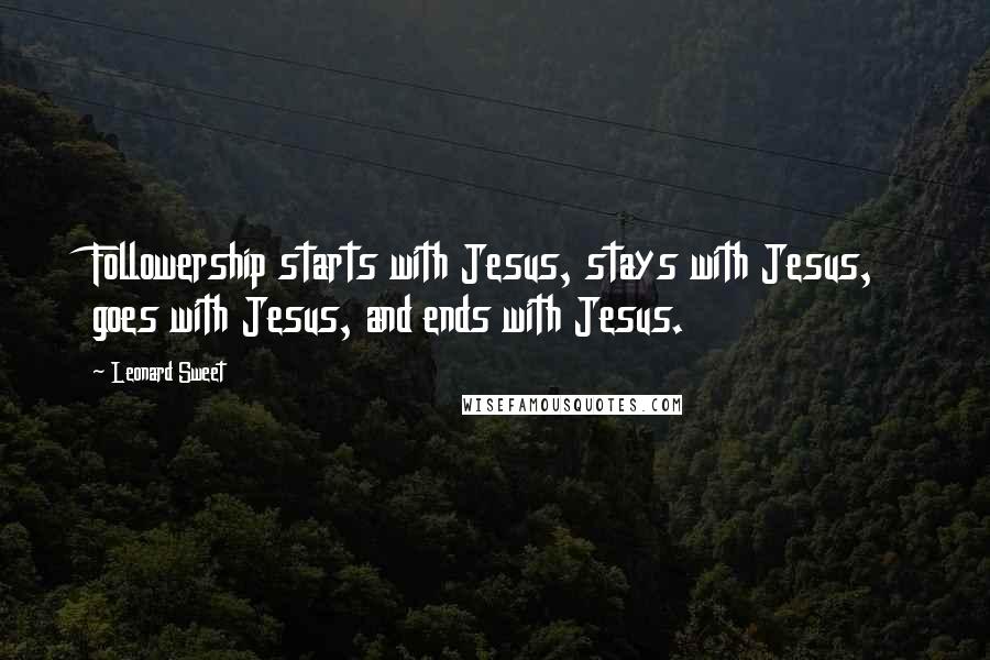 Leonard Sweet Quotes: Followership starts with Jesus, stays with Jesus, goes with Jesus, and ends with Jesus.