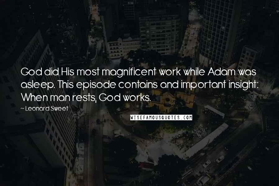 Leonard Sweet Quotes: God did His most magnificent work while Adam was asleep. This episode contains and important insight: When man rests, God works.