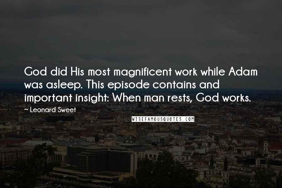 Leonard Sweet Quotes: God did His most magnificent work while Adam was asleep. This episode contains and important insight: When man rests, God works.