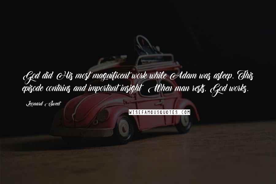 Leonard Sweet Quotes: God did His most magnificent work while Adam was asleep. This episode contains and important insight: When man rests, God works.
