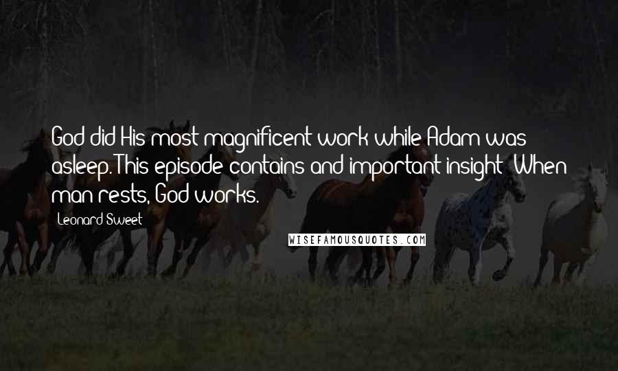 Leonard Sweet Quotes: God did His most magnificent work while Adam was asleep. This episode contains and important insight: When man rests, God works.