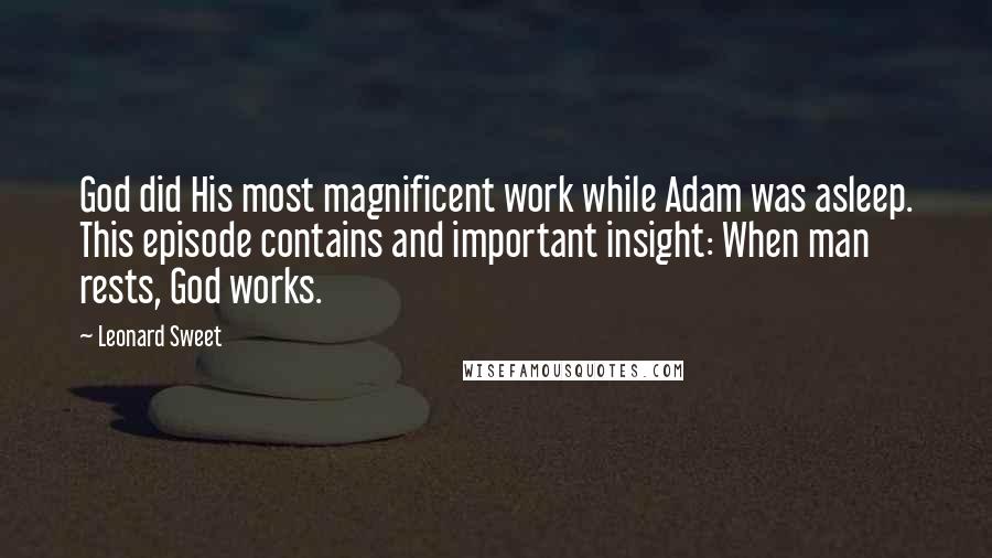 Leonard Sweet Quotes: God did His most magnificent work while Adam was asleep. This episode contains and important insight: When man rests, God works.