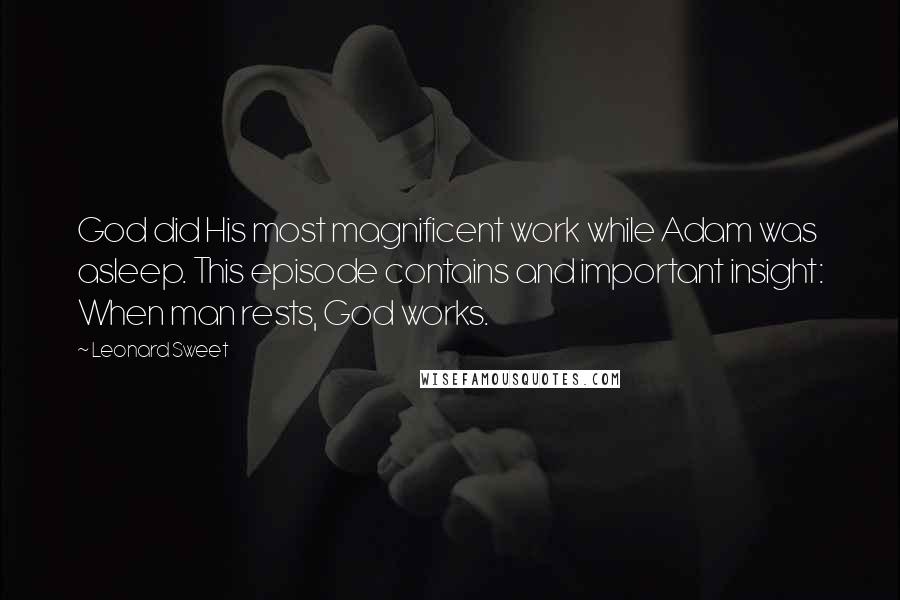 Leonard Sweet Quotes: God did His most magnificent work while Adam was asleep. This episode contains and important insight: When man rests, God works.
