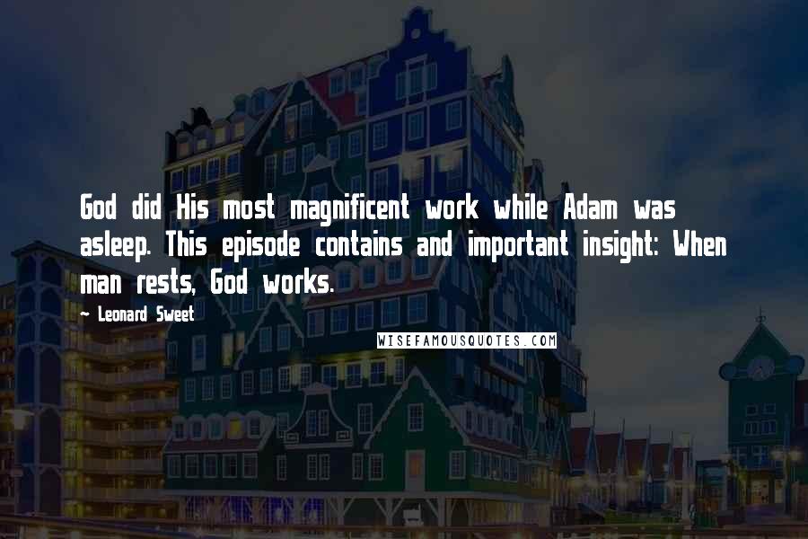 Leonard Sweet Quotes: God did His most magnificent work while Adam was asleep. This episode contains and important insight: When man rests, God works.