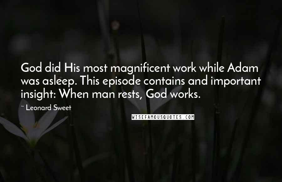 Leonard Sweet Quotes: God did His most magnificent work while Adam was asleep. This episode contains and important insight: When man rests, God works.