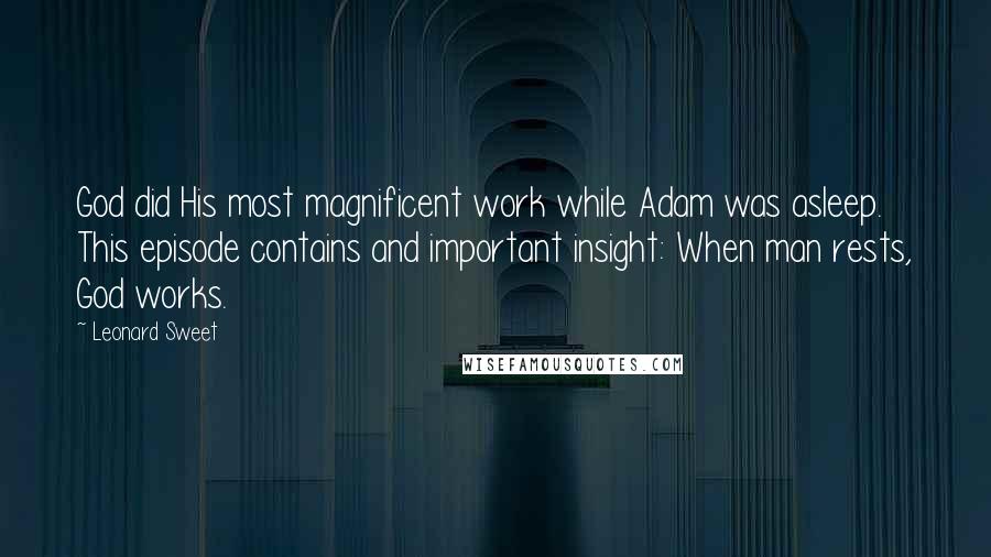 Leonard Sweet Quotes: God did His most magnificent work while Adam was asleep. This episode contains and important insight: When man rests, God works.