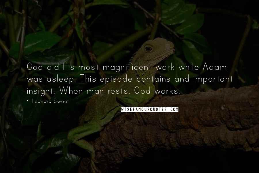 Leonard Sweet Quotes: God did His most magnificent work while Adam was asleep. This episode contains and important insight: When man rests, God works.