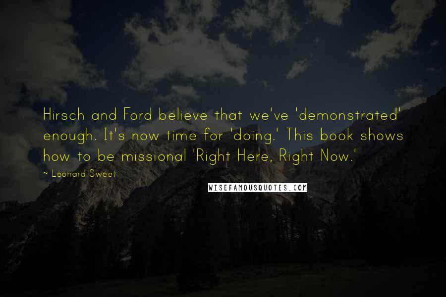 Leonard Sweet Quotes: Hirsch and Ford believe that we've 'demonstrated' enough. It's now time for 'doing.' This book shows how to be missional 'Right Here, Right Now.'