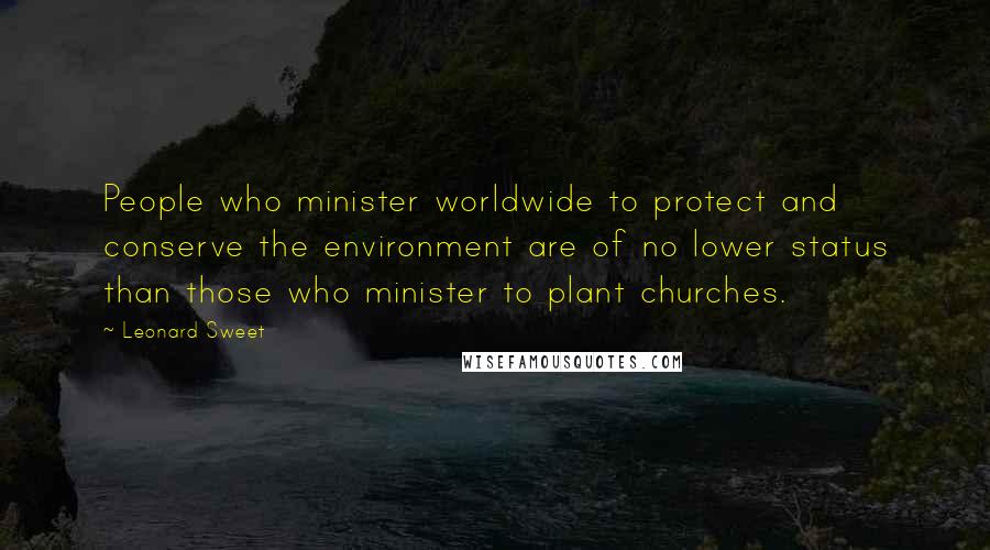 Leonard Sweet Quotes: People who minister worldwide to protect and conserve the environment are of no lower status than those who minister to plant churches.