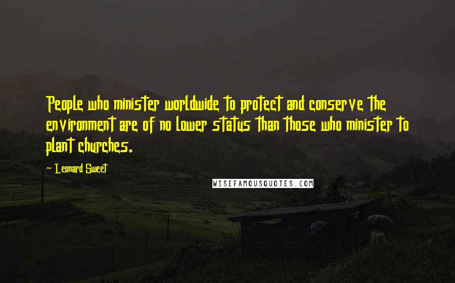 Leonard Sweet Quotes: People who minister worldwide to protect and conserve the environment are of no lower status than those who minister to plant churches.