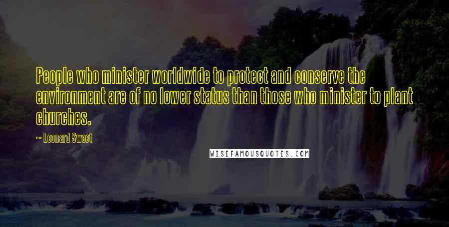 Leonard Sweet Quotes: People who minister worldwide to protect and conserve the environment are of no lower status than those who minister to plant churches.