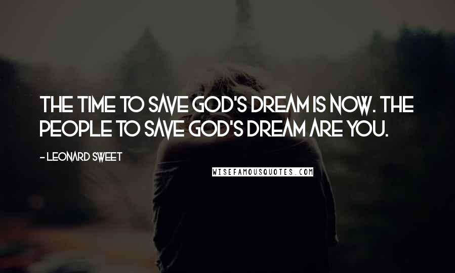 Leonard Sweet Quotes: The time to save God's Dream is now. The people to save God's Dream are you.