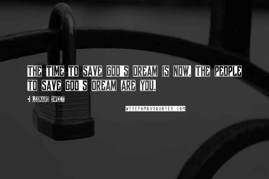 Leonard Sweet Quotes: The time to save God's Dream is now. The people to save God's Dream are you.